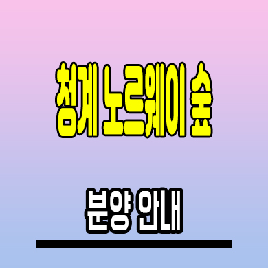  청계 노르웨이숲 아파트 황학동 일반분양 정보 모델하우스