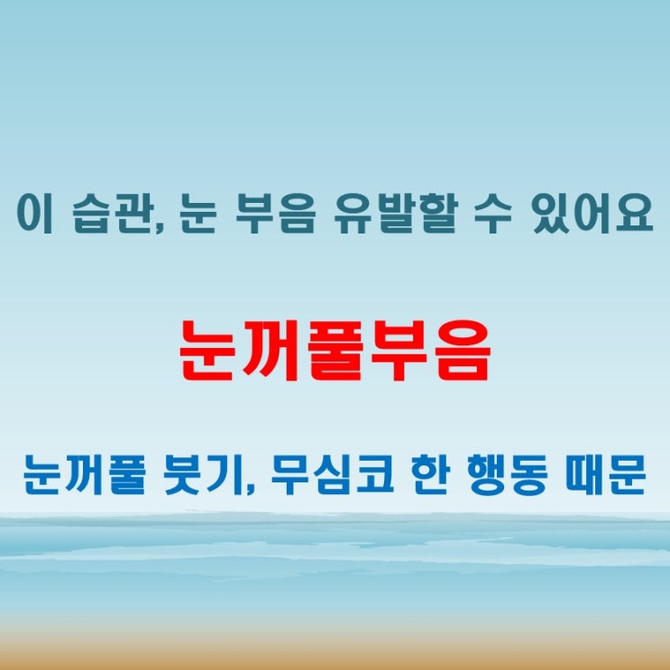  눈꺼풀부음 생겼을 때 일상에서 조심해야 할 점들