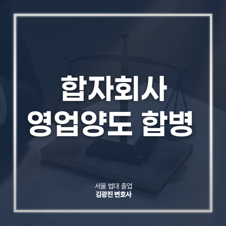  합자회사 영업양도 합병 차이 절차 조력 필요하다면? 논현회사법전문변호사 전화 상담
