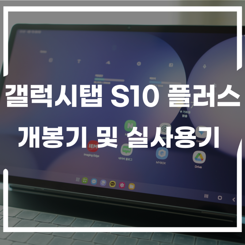 갤럭시탭 S10 플러스 개봉기 및 실사용 후기 - 성능 및 배터리 필기감까지