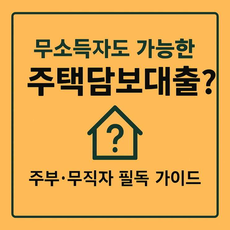  무소득자도 가능한 주택담보대출? 주부·무직자 필독 가이드