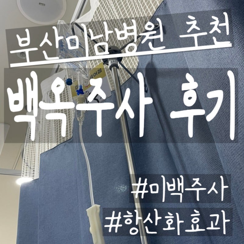 부산 미남병원 비욘세도 맞는다는 백옥주사(글루타치온) 미백주사 내돈내산 후기