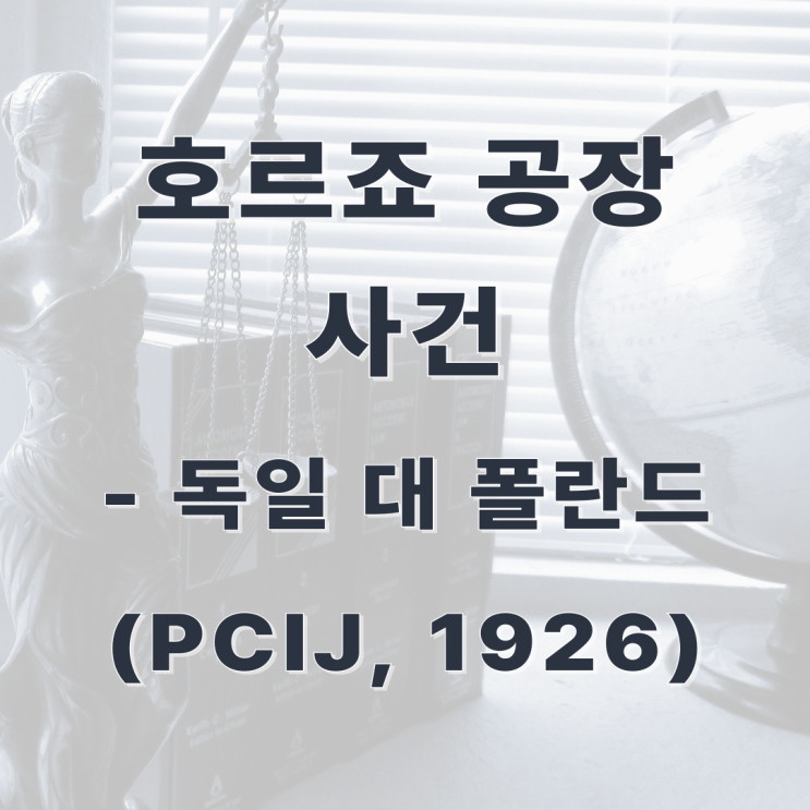  [판례] 호르죠 공장 사건(독일 대 폴란드, PCIJ, 1926)