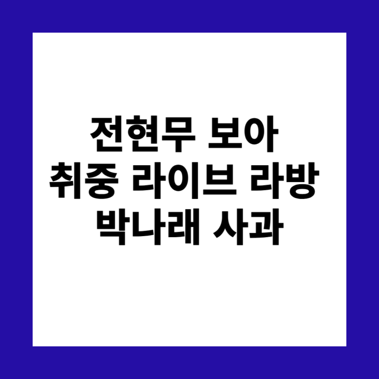 <b>전현무</b> 보아 <b>취중 라방</b> 라이브 박나래 <b>사과</b>문