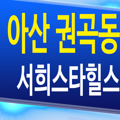  아산 권곡동 서희스타힐스 아파트 분양가 모델하우스 공급 정보