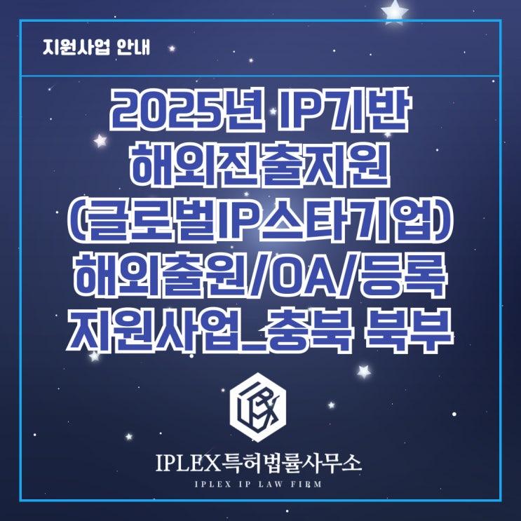 2025년도 글로벌 IP스타기업 육성 - 해외권리화(출원/OA/등록) 지원사업 공고_충북 북부 2025년도 글로벌 IP스타기업 육성 - 해외권리화(출원/OA/등록) 지원사업 공고_충북 북부