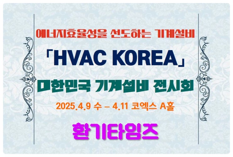 에너지 효율성을 선도하는 기계설비_HVAC KOREA_대한민국기계설비전시회_코엑스 A홀_4월9일~11일_환기타임즈 에너지 효율성을 선도하는 기계설비_HVAC KOREA_대한민국기계설비전시회_코엑스 A홀_4월9일~11일_환기타임즈
