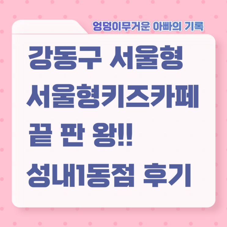  강동구 서울형 키즈카페 끝판왕 성내 1동점 아빠랑 둘이 방문
