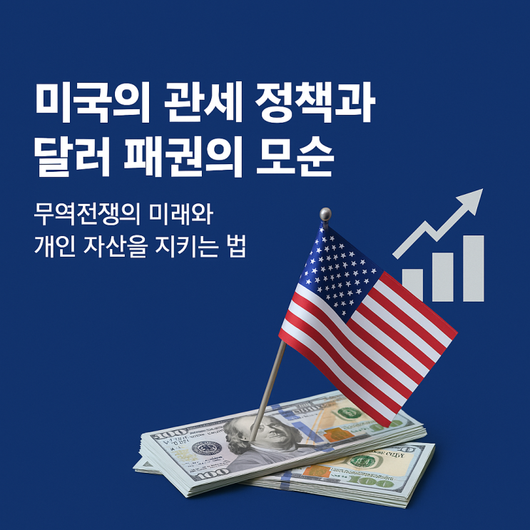  미국의 관세 정책과 달러 패권의 모순 – 무역전쟁의 미래와 개인 자산을 지키는 법