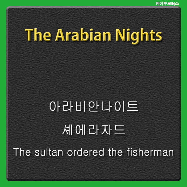  The sultan ordered * 아라비안나이트 * the fisherman