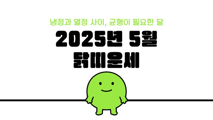  [띠별운세] 2025년 5월 닭띠 운세｜수비가 곧 공격이다, 지금은 리스크 관리의 달