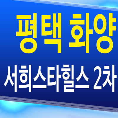  평택 화양 서희스타힐스 2차 미분양아파트 분양가 모델하우스 분양조건