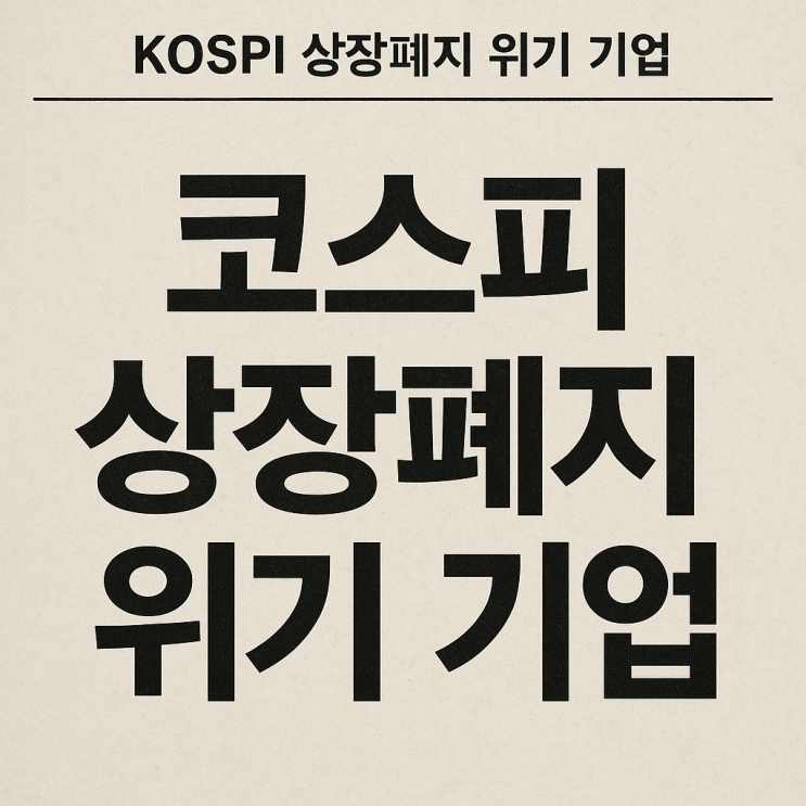  <Hot Topic> "혹시 내 종목도?" 2025년 상장폐지 위기 기업 리스트 총정리 (코스피·코스닥)