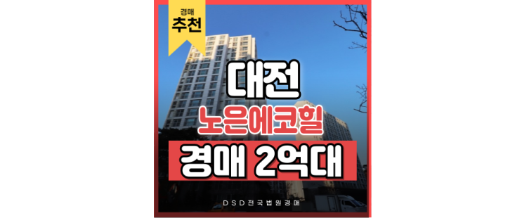 대전아파트경매 노은에코힐, 완성형 주거 단지로 주목받는 이유는? 대전아파트경매 노은에코힐, 완성형 주거 단지로 주목받는 이유는?