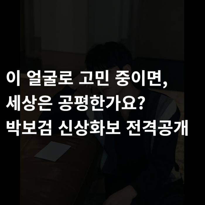  이 얼굴로 고민 중이면, 세상은 공평한가요? 박보검 신상화보 전격공개