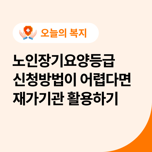  노인장기요양등급 신청방법이 어렵다면 재가기관 활용하기