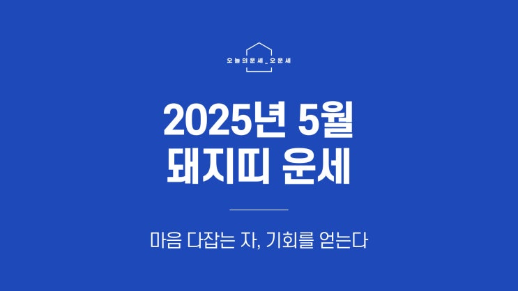  [띠별운세] 2025년 5월 돼지띠 운세｜마음이 흔들릴수록 중심을 잡아야 할 때