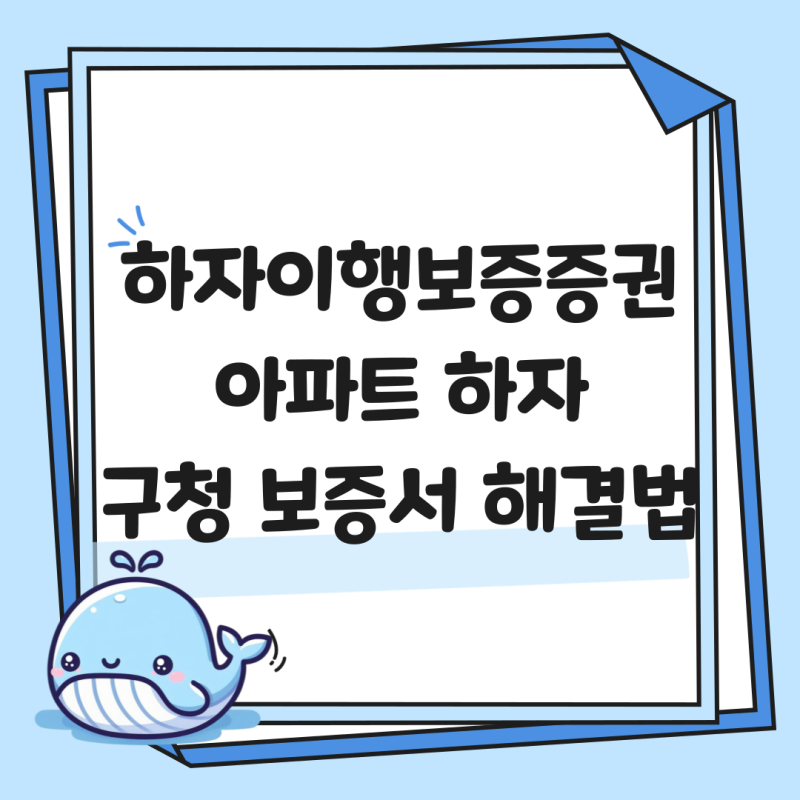 하자이행보증증권 총정리 아파트 하자, 구청과 보증서로 해결하는 법