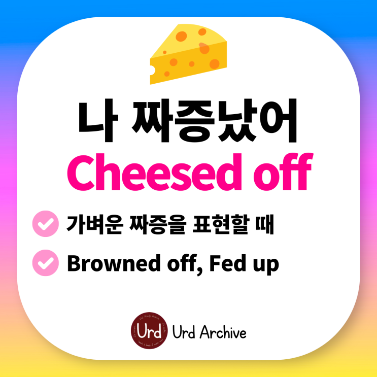  Cheesed off - 나 짜증 났어! 영어로? 치즈랑 무슨 상관일까?