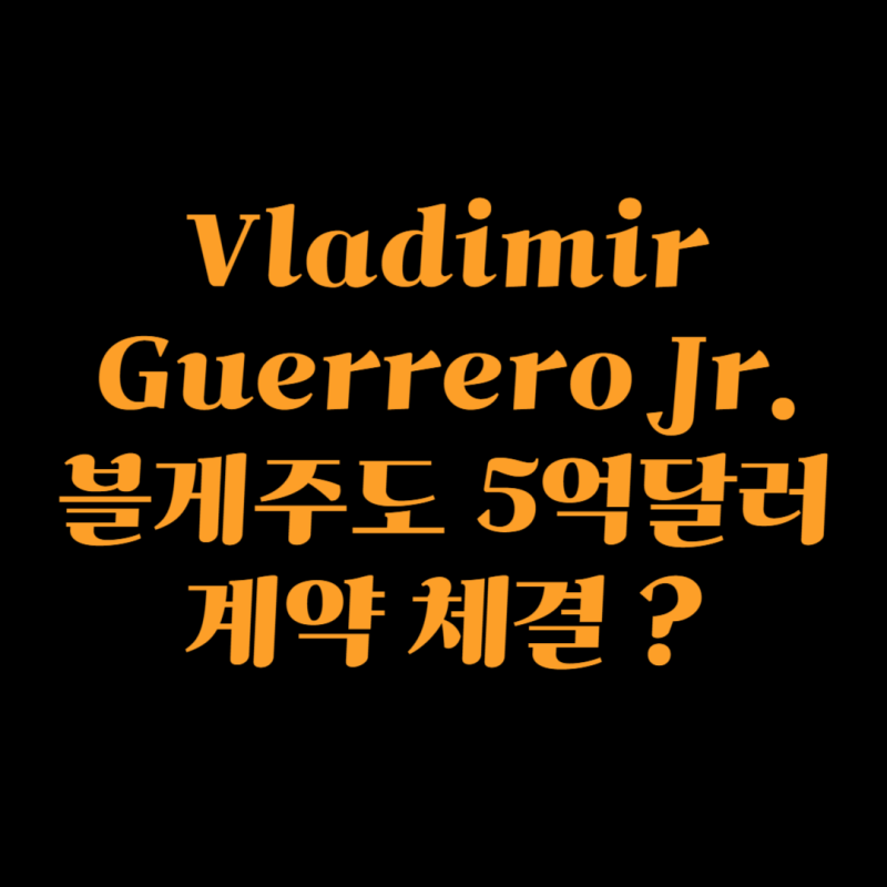 [2025 메이저리그] 토론토 블루제이스 거포 Vladimir Guerrero Jr. 블게주 5억달러 계약 체결 ?