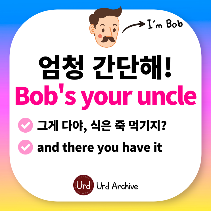  Bob's your uncle - 엄청 간단해, 식은 죽 먹기야! 영어로?