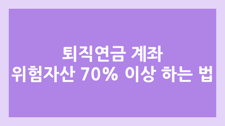 퇴직연금 (DC), 개인연금 (IRP) 계좌 위험자산 70%이상 TDF로 투자하는 방법 | 안전자산 30% 미만으로 줄이기