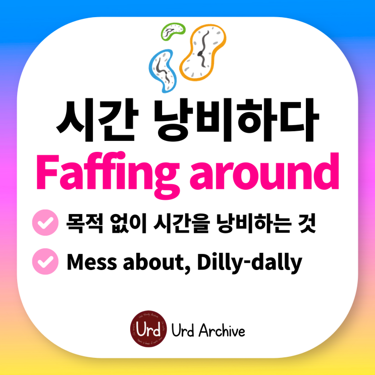 Faffing around - 시간 낭비하다, 꾸물거리다 영어로?
