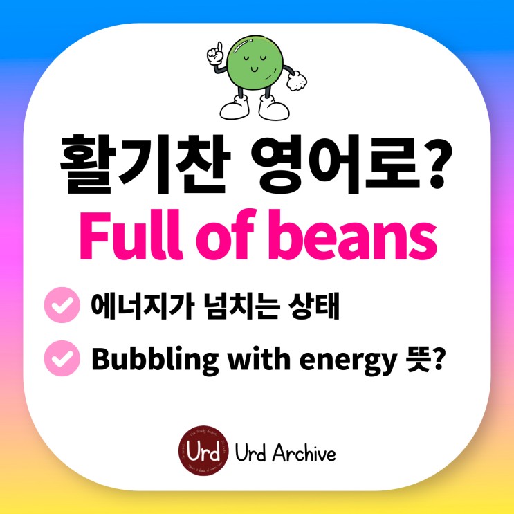  Full of beans - 활기찬, 열정적인, 에너지 넘치는 영어로? 