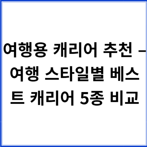 여행용 캐리어 추천 – 여행 스타일별 베스트 캐리어 5종 비교 여행용 캐리어 추천 – 여행 스타일별 베스트 캐리어 5종 비교
