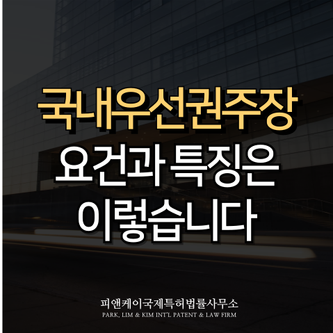  국내우선권주장출원, 요건과 특징은 이렇습니다