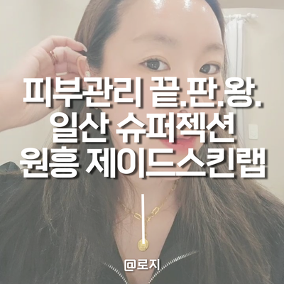  은평 피부관리 원흥역 일산 슈퍼젝션 제이드스킨랩 추천