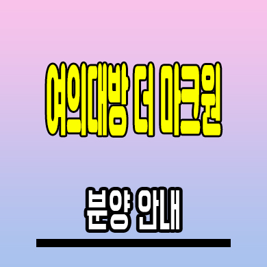  여의 대방 더마크원 지역주택조합 신길동 신축 아파트 분양정보