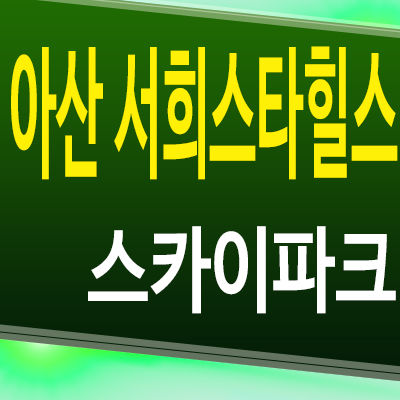  아산 서희스타힐스 스카이파크 아파트 권곡동 서희건설 분양가 모델하우스 분양조건