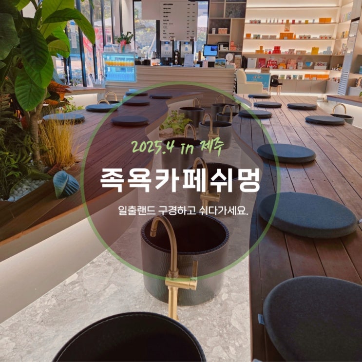  제주 동쪽 가볼만한 곳 일출랜드, 족욕카페쉬멍에서의 특별한 휴식
