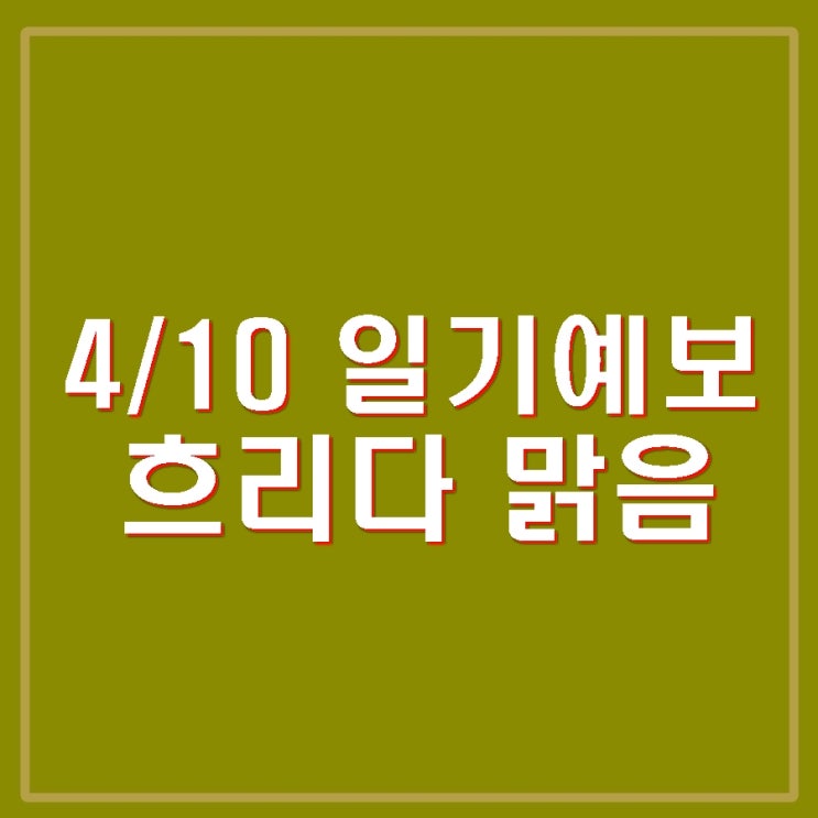 4월 10일 날씨 일기예보 흐리다 맑음 수도권 미세먼지 나쁨