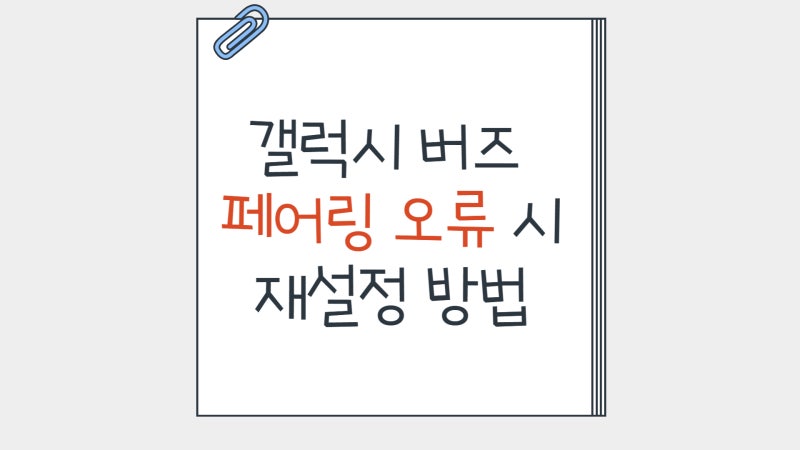 갤럭시 버즈 페어링 오류 시 재설정 방법(연결 안 될 때 5분 내 해결 가능! )
