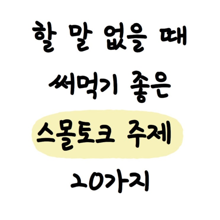  스몰토크 주제 20선을 정리,사람들과 가벼운 대화를 시작할 때 유용한 다양한 주제들 스몰토크