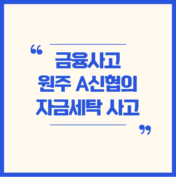  [금융/AML] 금융사고_원주의 A신협 자금세탁 사고