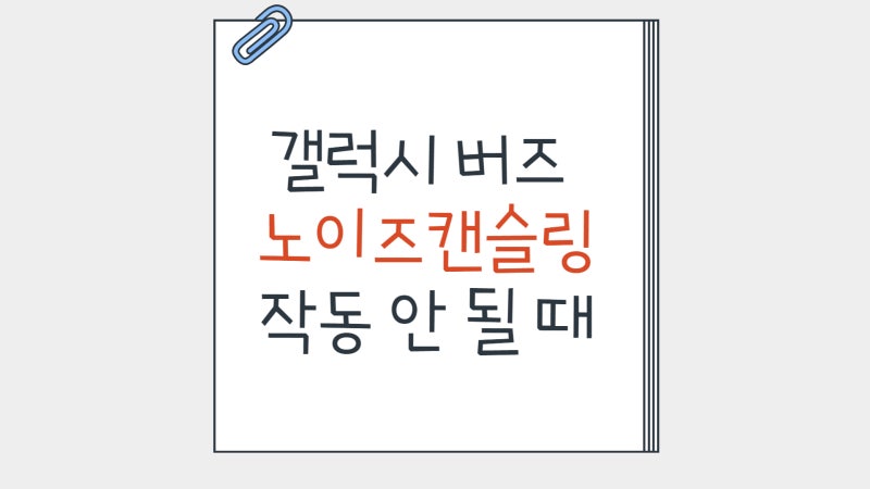 갤럭시 버즈 노이즈 캔슬링 기능이 작동하지 않을 때(노이즈 캔슬링 안 될 때 원인 점검부터 ....
