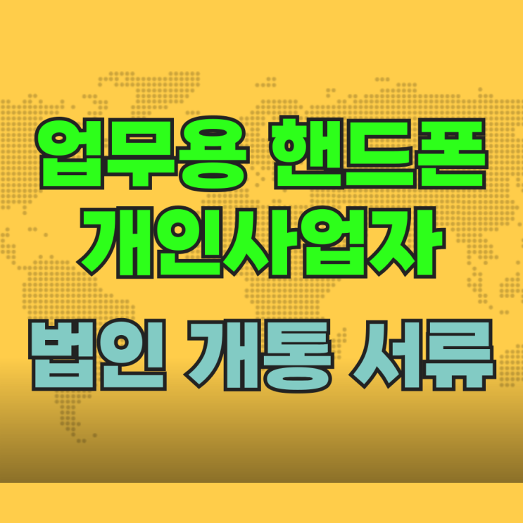 업무용 핸드폰 개인사업자 법인 개통 준비서류 업무용 핸드폰 개인사업자 법인 개통 준비서류