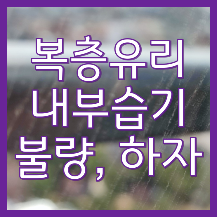  인천 오피스텔 유리창 창문 청소 전후 비교 및 복층유리(페어글라스) 내부습기(부평 모노폴리)