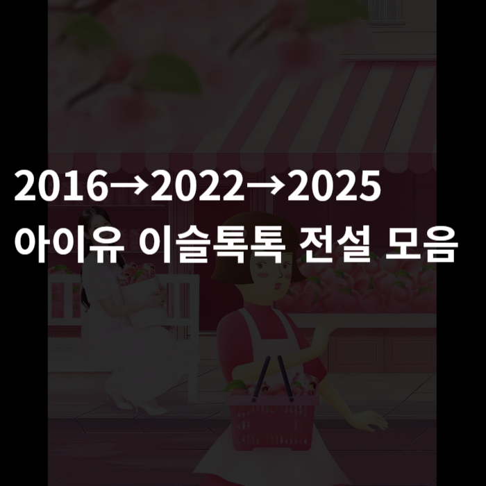  2016→2022→2025 아이유 이슬톡톡 전설 모음
