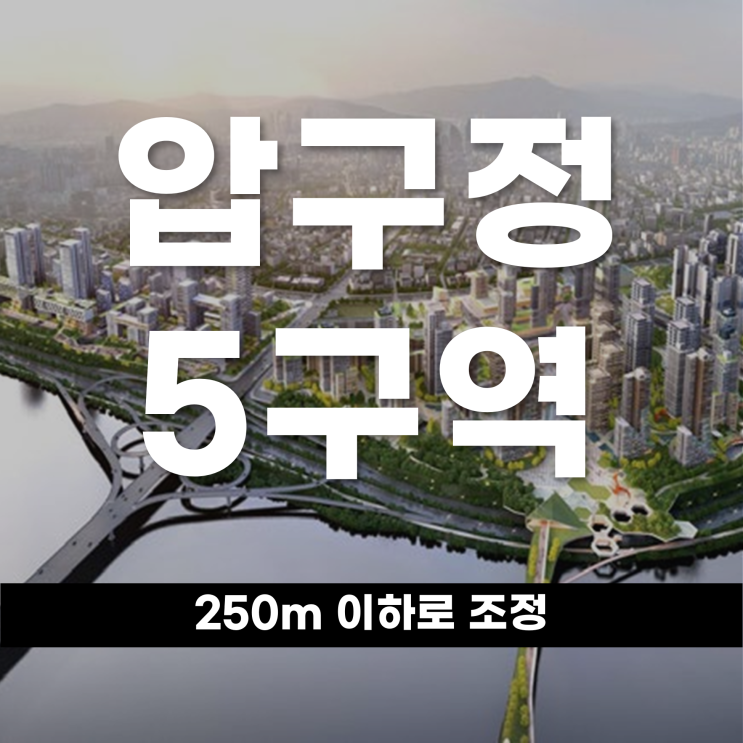  빠른 재건축이 우선 압구정 5구역 250m 이하로 조정