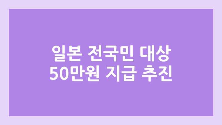 일본, 전국민 대상 50만원 현금 지급 추진 | 한국 민생지원금 25만원은?