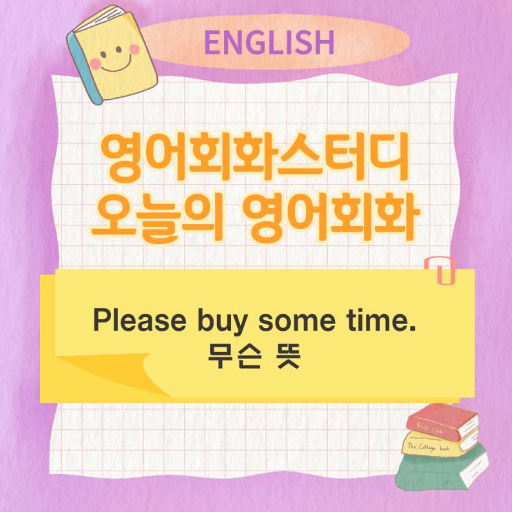 오늘의 영어회화스터디 Please buy some time. 무슨 뜻 오늘의 영어회화스터디 Please buy some time. 무슨 뜻