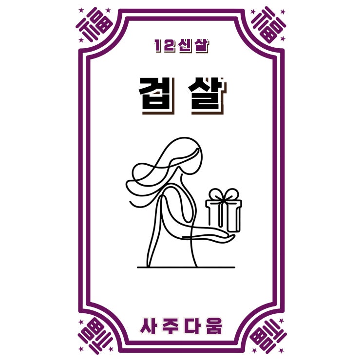  (1) 겁살[刧煞] - 잃을 것인가, 얻을 것인가, 겁살이 무엇을 의미하는 지 궁금하다면? / 십이신살 / 겁살 뜻, 겁살 사주, 겁살 지살, 겁살 망신살, 겁살 2개
