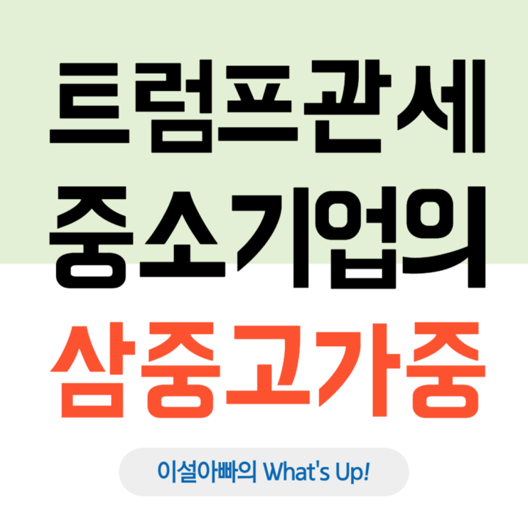 트럼프 행정부의 관세부과 정책: 대한민국 중소기업을 짓누르는 ‘삼중고’