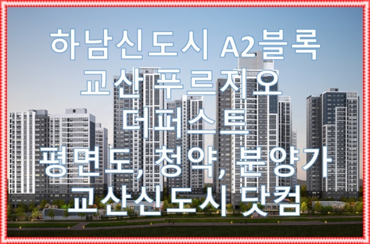  하남 교산 푸르지오 더 퍼스트 평면도, 분양가, 분양일정, 모델하우스(견본주택), 청약시 유의사항