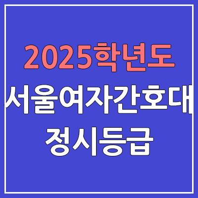 2025 서울여자간호대 정시등급, 예비번호 | 서울여자간호대학교 커트라인, 입결