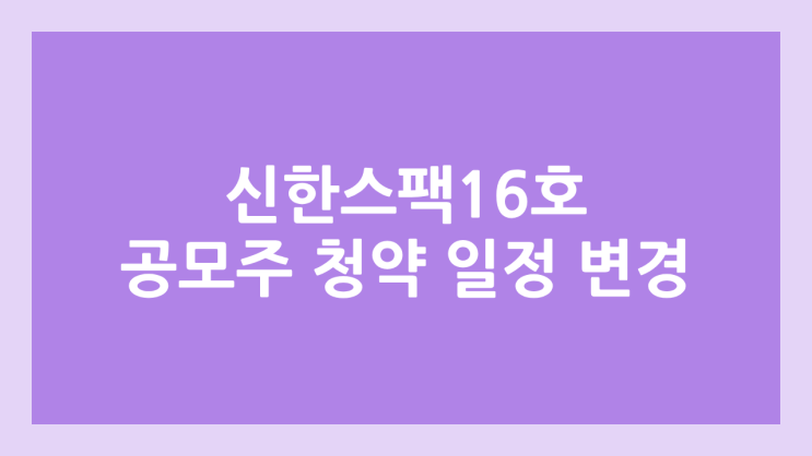 4월 공모주 청약 일정 업데이트 | 신한제16호스팩 → 5월로 청약 일정 변경, 연기